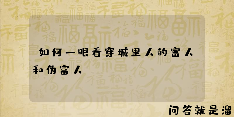 如何一眼看穿城里人的富人和伪富人？