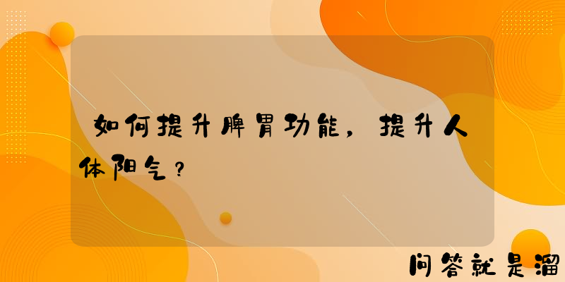 如何提升脾胃功能，提升人体阳气？