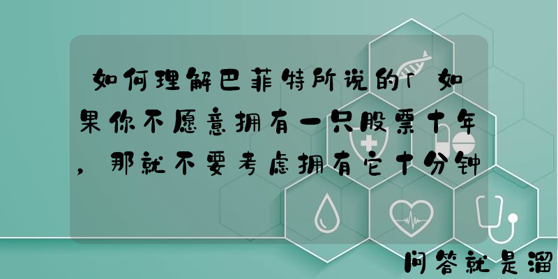 如何理解巴菲特所说的「如果你不愿意拥有一只股票十年，那就不要考虑拥有它十分钟」？