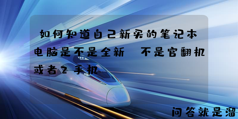 如何知道自己新买的笔记本电脑是不是全新，不是官翻机或者2手机？