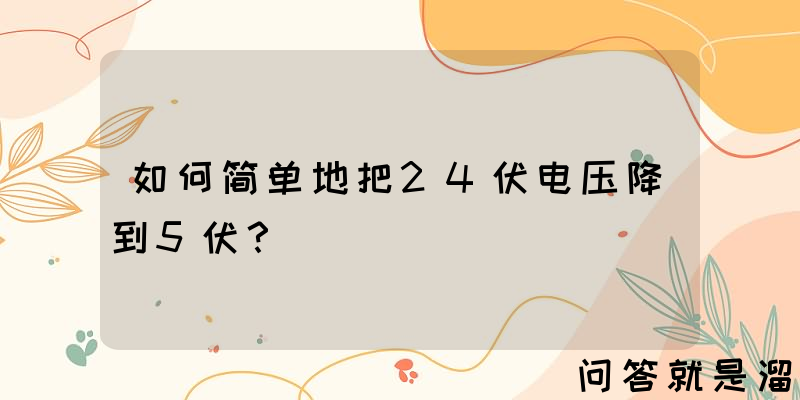 如何简单地把24伏电压降到5伏？