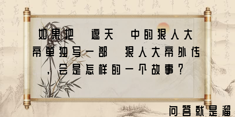 如果把《遮天》中的狠人大帝单独写一部《狠人大帝外传》，会是怎样的一个故事？