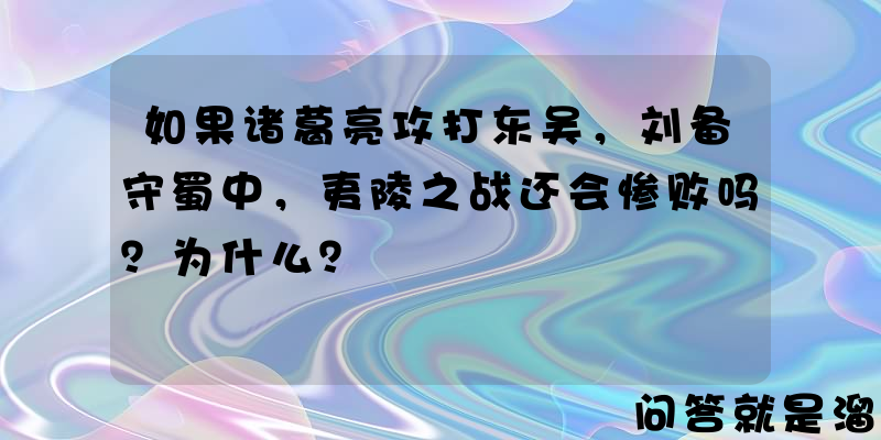 如果诸葛亮攻打东吴，刘备守蜀中，夷陵之战还会惨败吗？为什么？