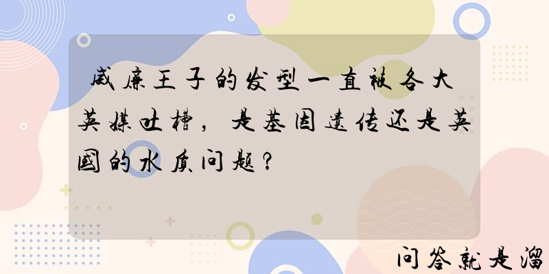 威廉王子的发型一直被各大英媒吐槽，是基因遗传还是英国的水质问题？