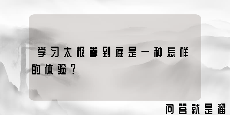 学习太极拳到底是一种怎样的体验？