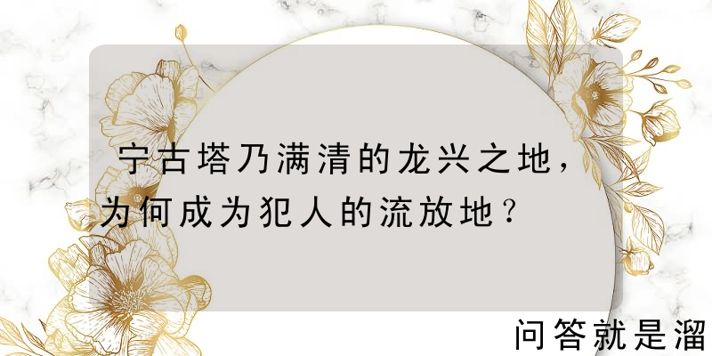 宁古塔乃满清的龙兴之地，为何成为犯人的流放地？