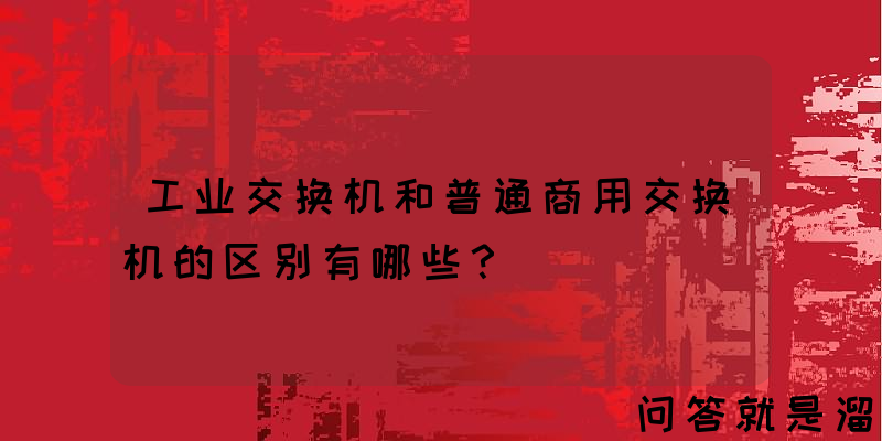 工业交换机和普通商用交换机的区别有哪些？