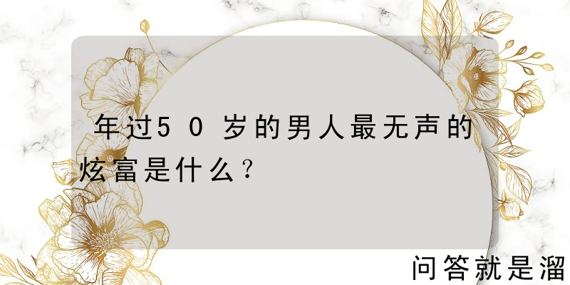 年过50岁的男人最无声的炫富是什么？