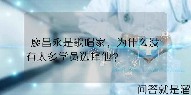 廖昌永是歌唱家，为什么没有太多学员选择他？