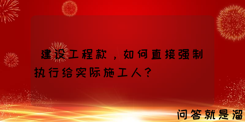 建设工程款，如何直接强制执行给实际施工人？