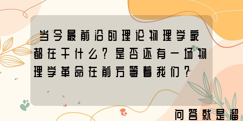 当今最前沿的理论物理学家都在干什么？是否还有一场物理学革命在前方等着我们？