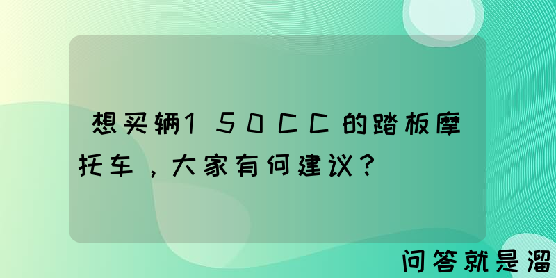 想买辆150CC的踏板摩托车，大家有何建议？