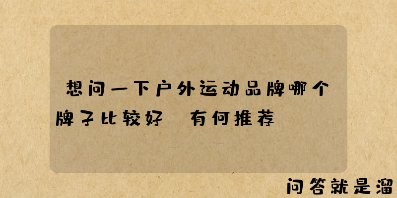 想问一下户外运动品牌哪个牌子比较好，有何推荐？