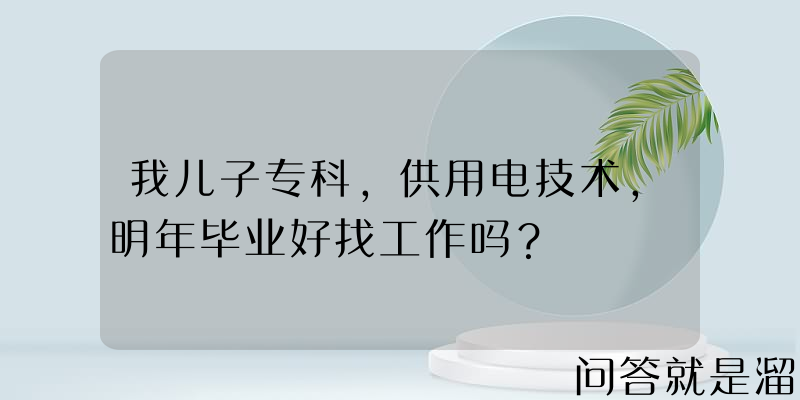 我儿子专科，供用电技术，明年毕业好找工作吗？