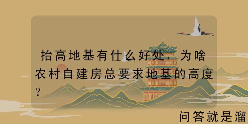 抬高地基有什么好处，为啥农村自建房总要求地基的高度？