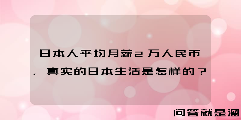 日本人平均月薪2万人民币，真实的日本生活是怎样的？