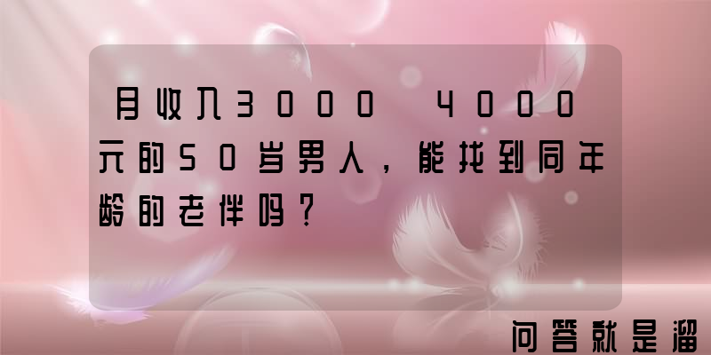 月收入3000～4000元的50岁男人，能找到同年龄的老伴吗？