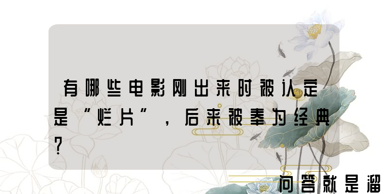 有哪些电影刚出来时被认定是“烂片”，后来被奉为经典？