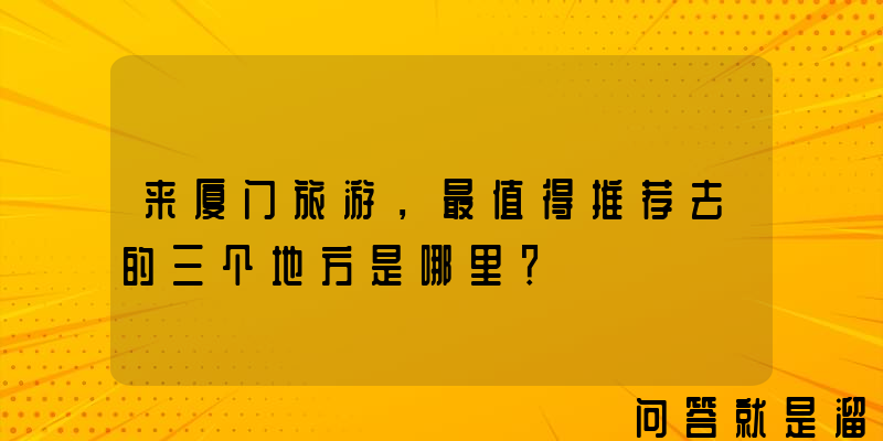 来厦门旅游，最值得推荐去的三个地方是哪里？