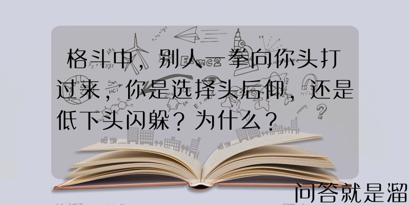 格斗中，别人一拳向你头打过来，你是选择头后仰，还是低下头闪躲？为什么？