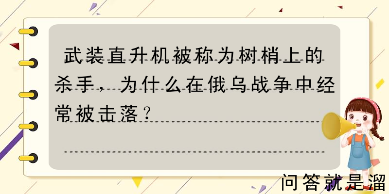 武装直升机被称为树梢上的杀手，为什么在俄乌战争中经常被击落？