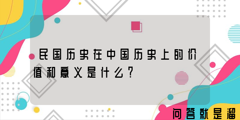 民国历史在中国历史上的价值和意义是什么？