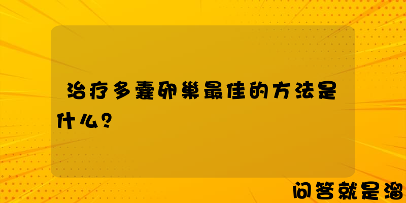 治疗多囊卵巢最佳的方法是什么？