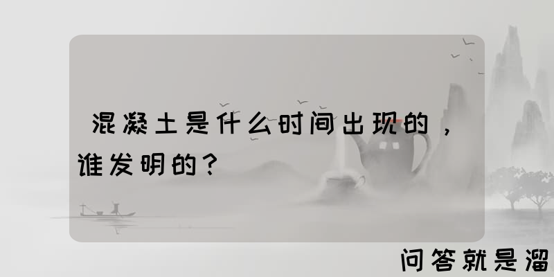 混凝土是什么时间出现的，谁发明的？