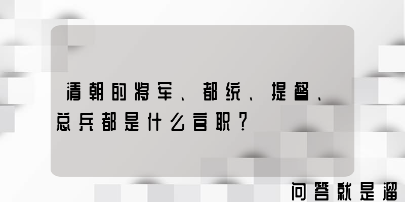 清朝的将军、都统、提督、总兵都是什么官职？