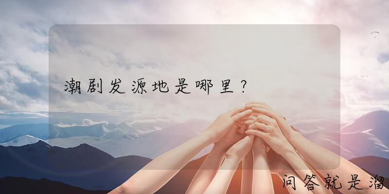 潮剧发源地是哪里？