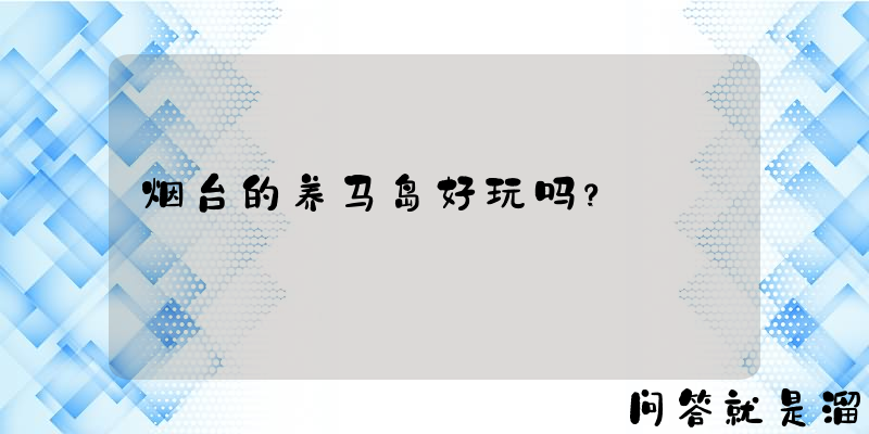 烟台的养马岛好玩吗？