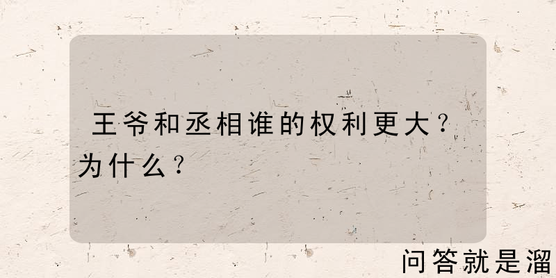 王爷和丞相谁的权利更大？为什么？