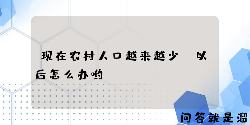 现在农村人口越来越少，以后怎么办哟？