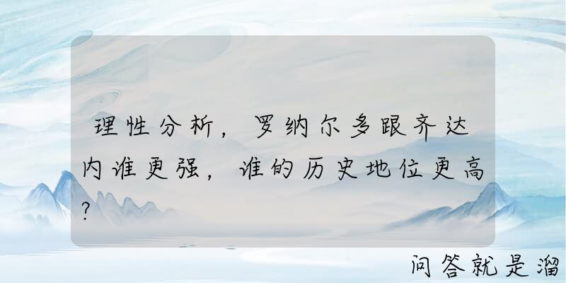 理性分析，罗纳尔多跟齐达内谁更强，谁的历史地位更高？