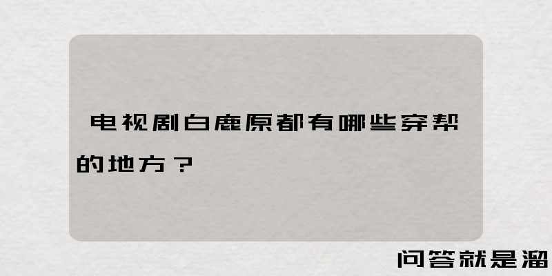 电视剧白鹿原都有哪些穿帮的地方？