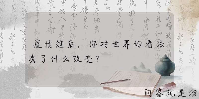 疫情过后，你对世界的看法有了什么改变？