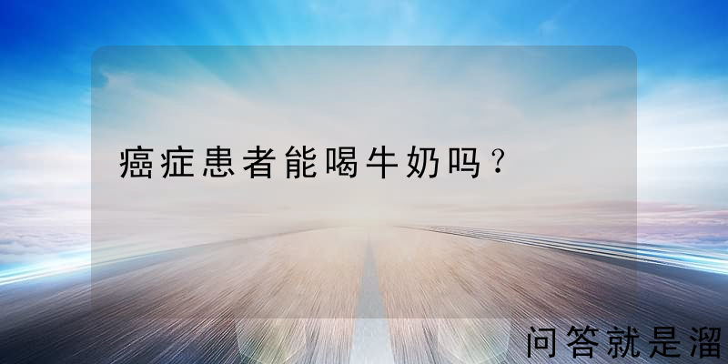 癌症患者能喝牛奶吗？