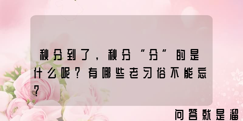 秋分到了，秋分“分”的是什么呢？有哪些老习俗不能忘？