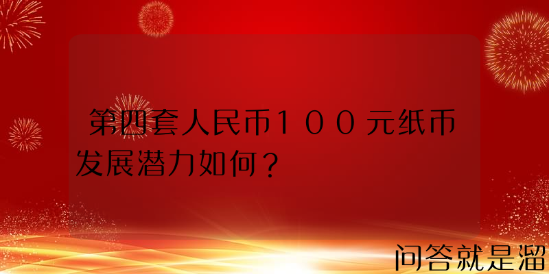 第四套人民币100元纸币发展潜力如何？