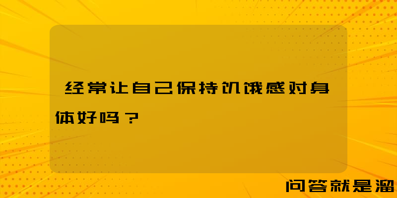 经常让自己保持饥饿感对身体好吗？