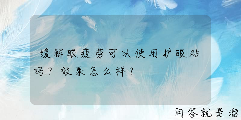 缓解眼疲劳可以使用护眼贴吗？效果怎么样？