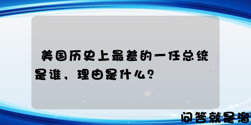 美国历史上最差的一任总统是谁，理由是什么？