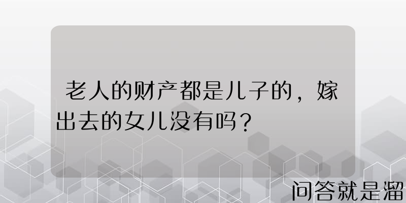 老人的财产都是儿子的，嫁出去的女儿没有吗？