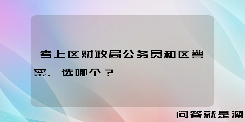 考上区财政局公务员和区警察，选哪个？