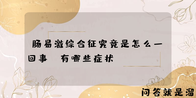 肠易激综合征究竟是怎么一回事？有哪些症状？