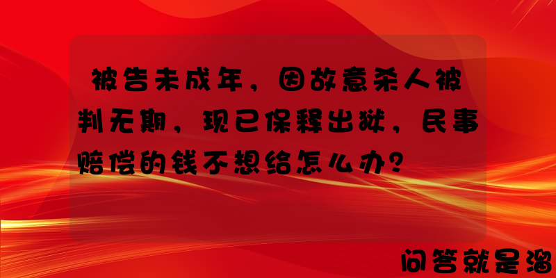 被告未成年，因故意杀人被判无期，现已保释出狱，民事赔偿的钱不想给怎么办？