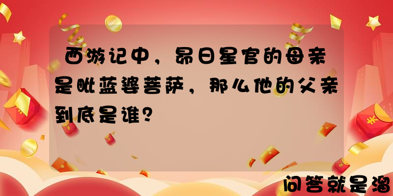 西游记中，昴日星官的母亲是毗蓝婆菩萨，那么他的父亲到底是谁？