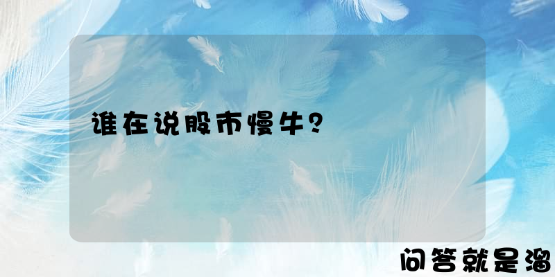 谁在说股市慢牛？