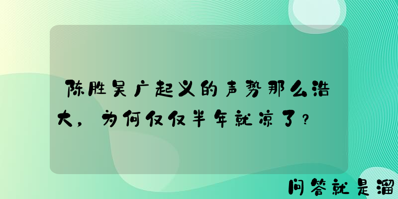 陈胜吴广起义的声势那么浩大，为何仅仅半年就凉了？