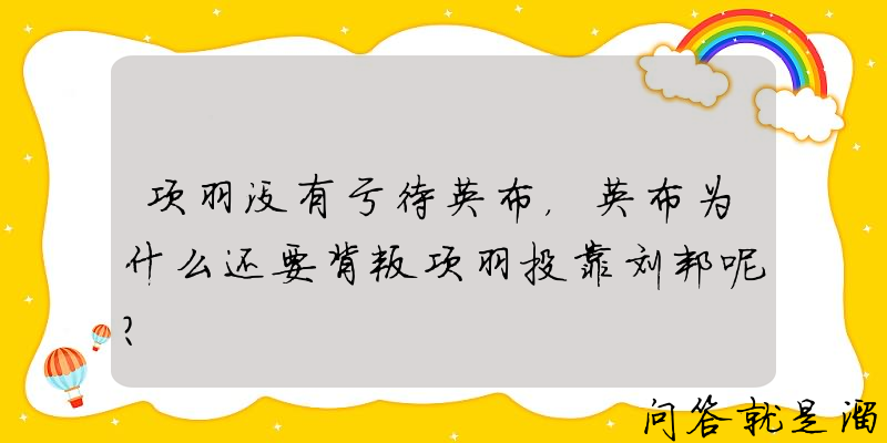 项羽没有亏待英布，英布为什么还要背叛项羽投靠刘邦呢？